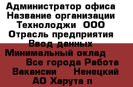 Администратор офиса › Название организации ­ Технолоджи, ООО › Отрасль предприятия ­ Ввод данных › Минимальный оклад ­ 19 000 - Все города Работа » Вакансии   . Ненецкий АО,Харута п.